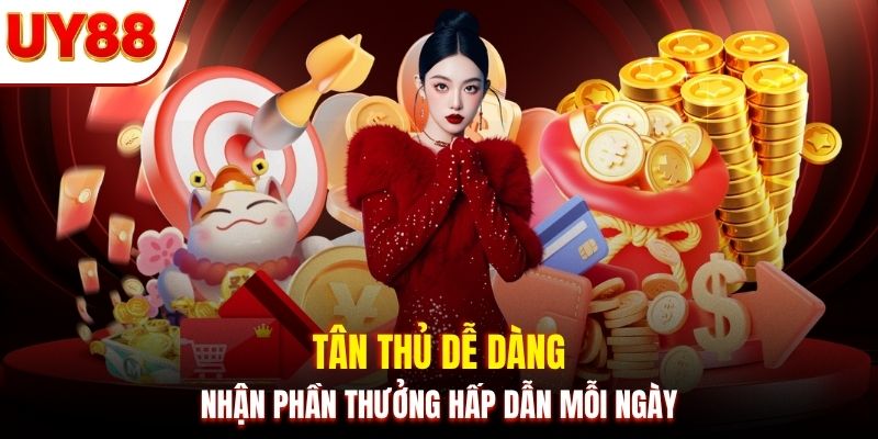 Tân thủ dễ dàng nhận phần thưởng hấp dẫn mỗi ngày
